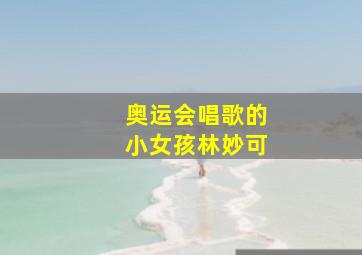 奥运会唱歌的小女孩林妙可