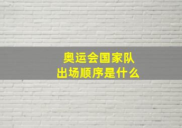 奥运会国家队出场顺序是什么