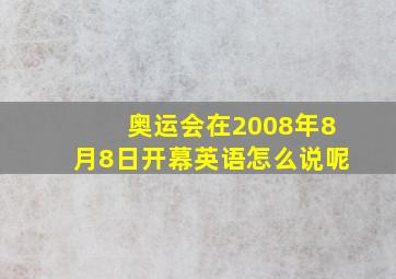 奥运会在2008年8月8日开幕英语怎么说呢