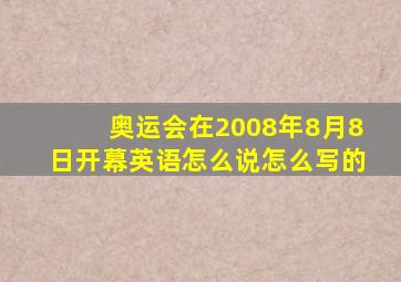 奥运会在2008年8月8日开幕英语怎么说怎么写的