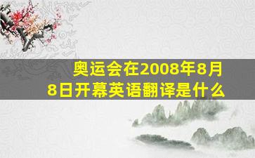 奥运会在2008年8月8日开幕英语翻译是什么