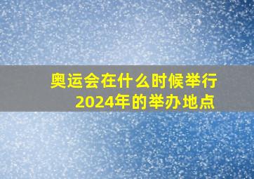 奥运会在什么时候举行2024年的举办地点