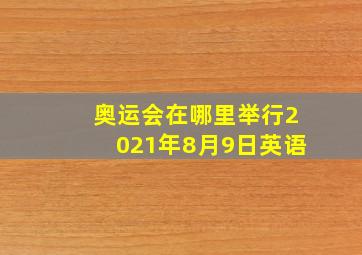 奥运会在哪里举行2021年8月9日英语