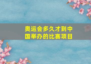 奥运会多久才到中国举办的比赛项目