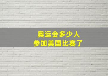 奥运会多少人参加美国比赛了