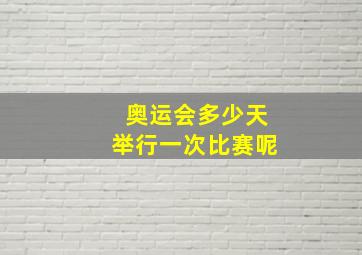 奥运会多少天举行一次比赛呢