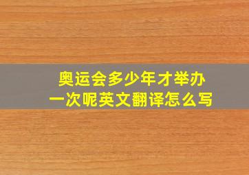 奥运会多少年才举办一次呢英文翻译怎么写