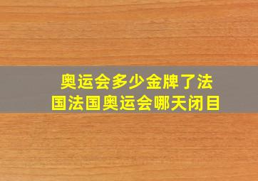 奥运会多少金牌了法国法国奥运会哪天闭目