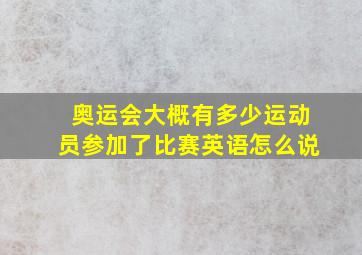 奥运会大概有多少运动员参加了比赛英语怎么说