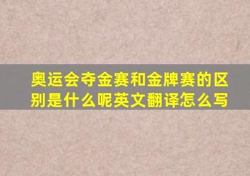 奥运会夺金赛和金牌赛的区别是什么呢英文翻译怎么写