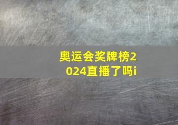 奥运会奖牌榜2024直播了吗i