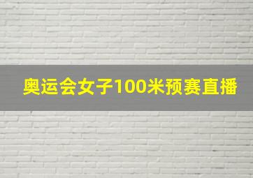 奥运会女子100米预赛直播