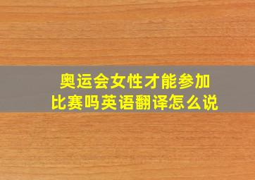 奥运会女性才能参加比赛吗英语翻译怎么说