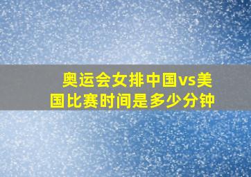 奥运会女排中国vs美国比赛时间是多少分钟