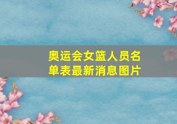 奥运会女篮人员名单表最新消息图片