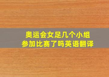 奥运会女足几个小组参加比赛了吗英语翻译