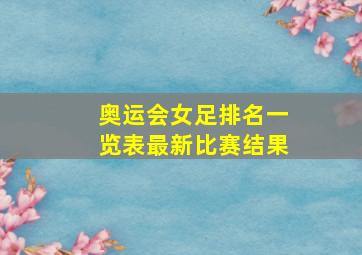 奥运会女足排名一览表最新比赛结果