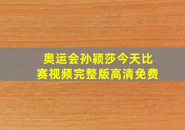 奥运会孙颖莎今天比赛视频完整版高清免费