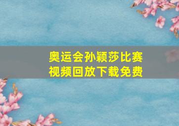 奥运会孙颖莎比赛视频回放下载免费