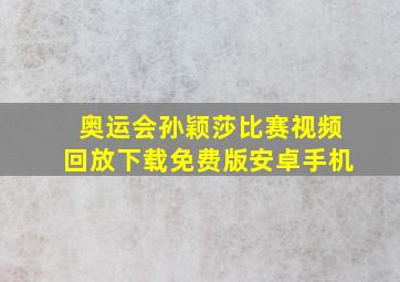 奥运会孙颖莎比赛视频回放下载免费版安卓手机