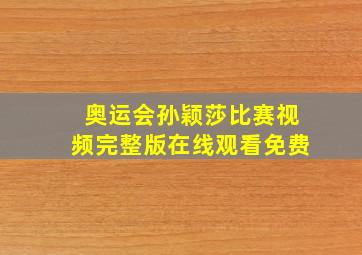 奥运会孙颖莎比赛视频完整版在线观看免费