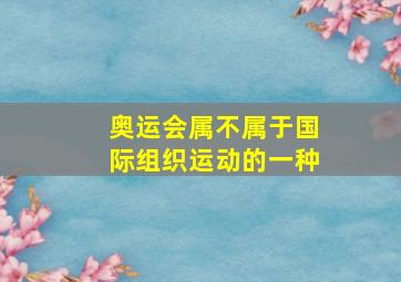 奥运会属不属于国际组织运动的一种