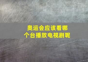 奥运会应该看哪个台播放电视剧呢