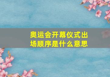 奥运会开幕仪式出场顺序是什么意思