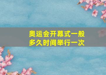 奥运会开幕式一般多久时间举行一次