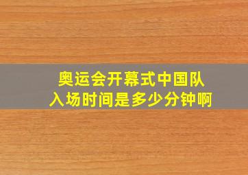 奥运会开幕式中国队入场时间是多少分钟啊