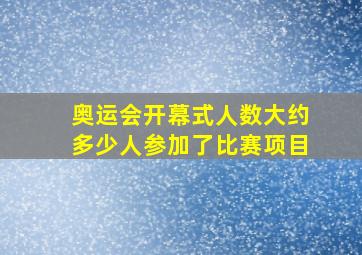 奥运会开幕式人数大约多少人参加了比赛项目