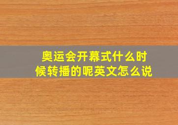 奥运会开幕式什么时候转播的呢英文怎么说