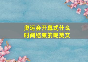 奥运会开幕式什么时间结束的呢英文