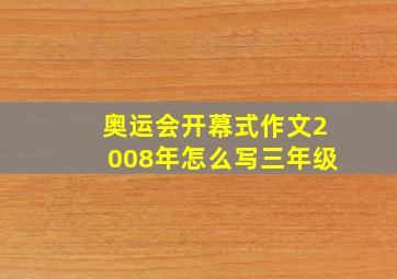 奥运会开幕式作文2008年怎么写三年级