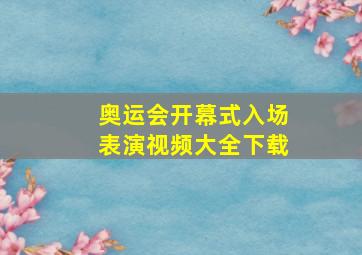 奥运会开幕式入场表演视频大全下载