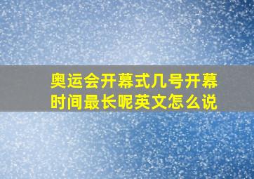 奥运会开幕式几号开幕时间最长呢英文怎么说