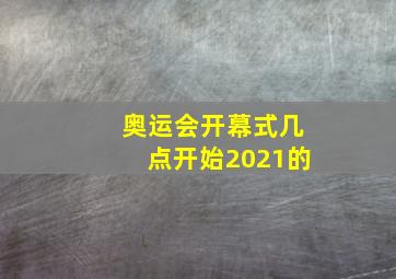 奥运会开幕式几点开始2021的