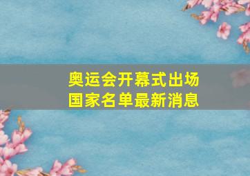 奥运会开幕式出场国家名单最新消息