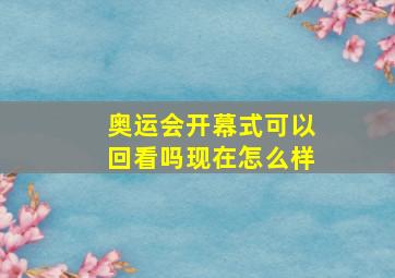 奥运会开幕式可以回看吗现在怎么样