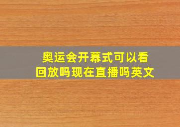 奥运会开幕式可以看回放吗现在直播吗英文