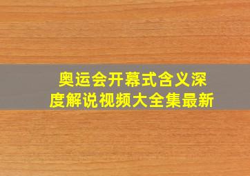 奥运会开幕式含义深度解说视频大全集最新