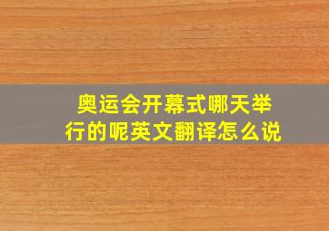 奥运会开幕式哪天举行的呢英文翻译怎么说