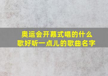 奥运会开幕式唱的什么歌好听一点儿的歌曲名字