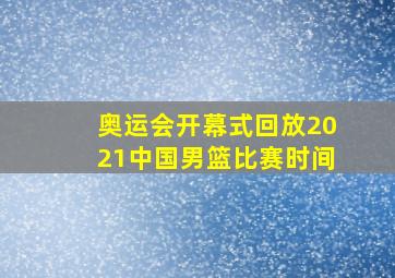 奥运会开幕式回放2021中国男篮比赛时间