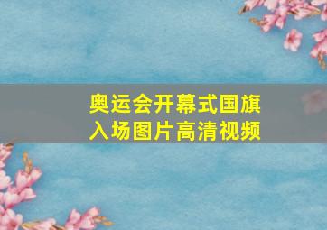 奥运会开幕式国旗入场图片高清视频