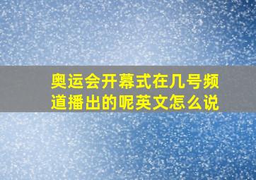 奥运会开幕式在几号频道播出的呢英文怎么说