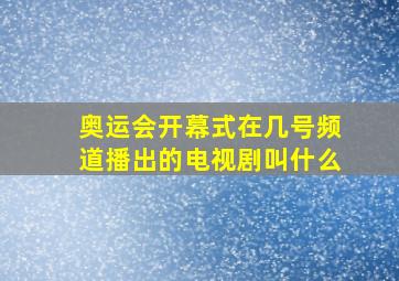 奥运会开幕式在几号频道播出的电视剧叫什么