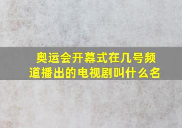 奥运会开幕式在几号频道播出的电视剧叫什么名