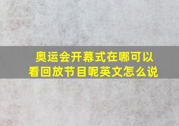 奥运会开幕式在哪可以看回放节目呢英文怎么说