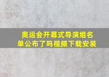 奥运会开幕式导演组名单公布了吗视频下载安装